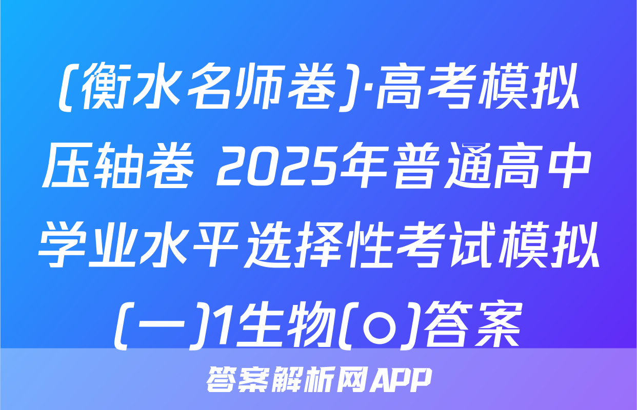 (衡水名师卷)·高考模拟压轴卷 2025年普通高中学业水平选择性考试模拟(一)1生物(○)答案