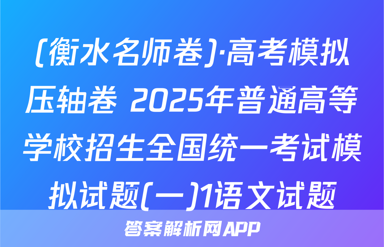 (衡水名师卷)·高考模拟压轴卷 2025年普通高等学校招生全国统一考试模拟试题(一)1语文试题