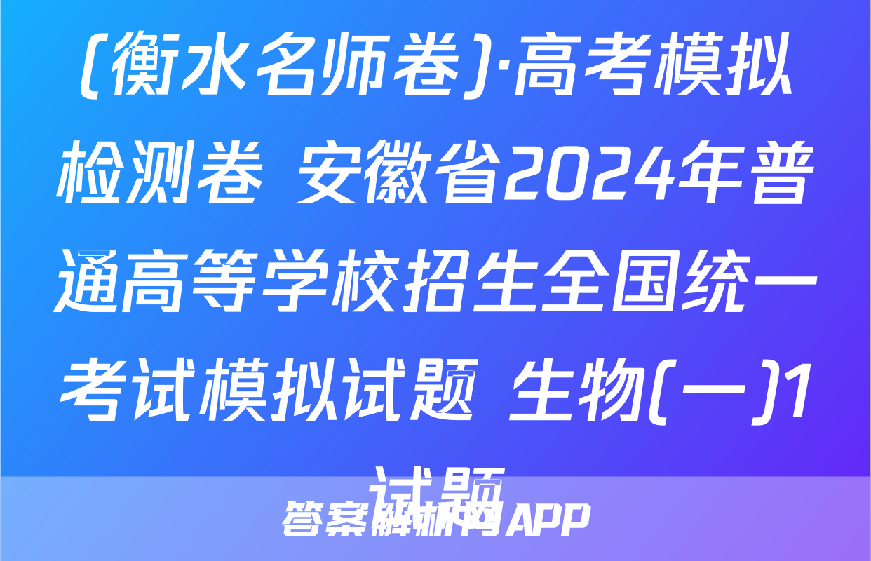 (衡水名师卷)·高考模拟检测卷 安徽省2024年普通高等学校招生全国统一考试模拟试题 生物(一)1试题