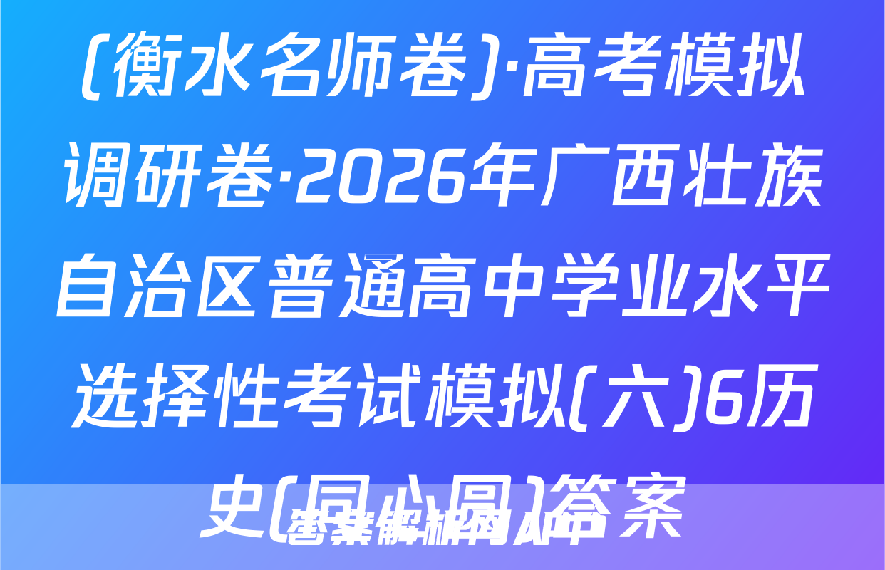 (衡水名师卷)·高考模拟调研卷·2026年广西壮族自治区普通高中学业水平选择性考试模拟(六)6历史(同心圆)答案