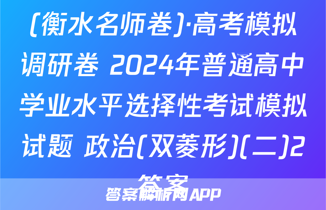 (衡水名师卷)·高考模拟调研卷 2024年普通高中学业水平选择性考试模拟试题 政治(双菱形)(二)2答案