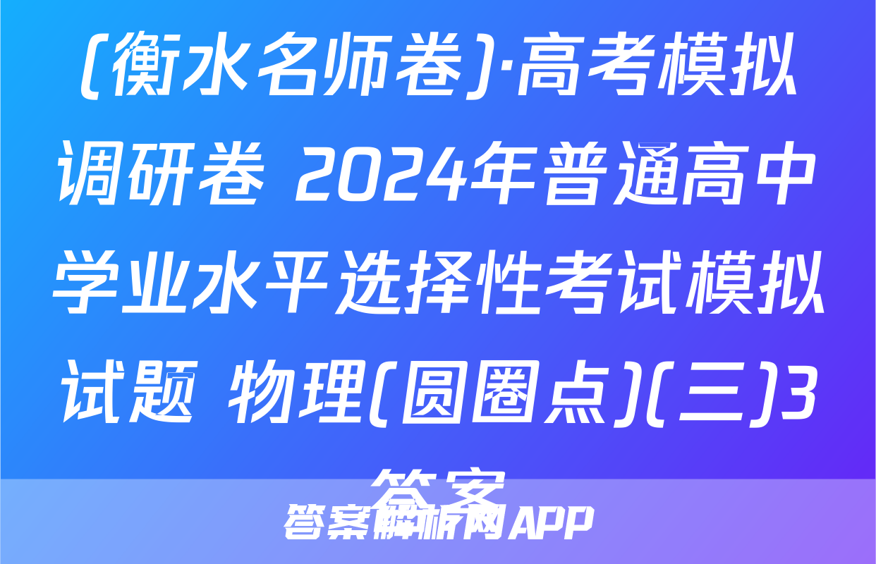 (衡水名师卷)·高考模拟调研卷 2024年普通高中学业水平选择性考试模拟试题 物理(圆圈点)(三)3答案