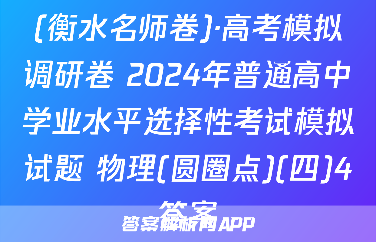 (衡水名师卷)·高考模拟调研卷 2024年普通高中学业水平选择性考试模拟试题 物理(圆圈点)(四)4答案
