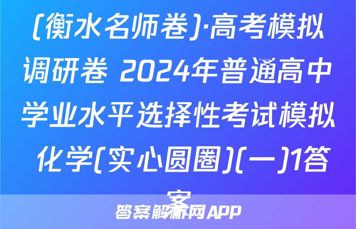 (衡水名师卷)·高考模拟调研卷 2024年普通高中学业水平选择性考试模拟 化学(实心圆圈)(一)1答案
