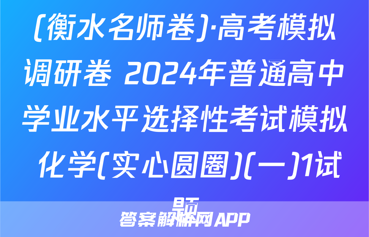 (衡水名师卷)·高考模拟调研卷 2024年普通高中学业水平选择性考试模拟 化学(实心圆圈)(一)1试题