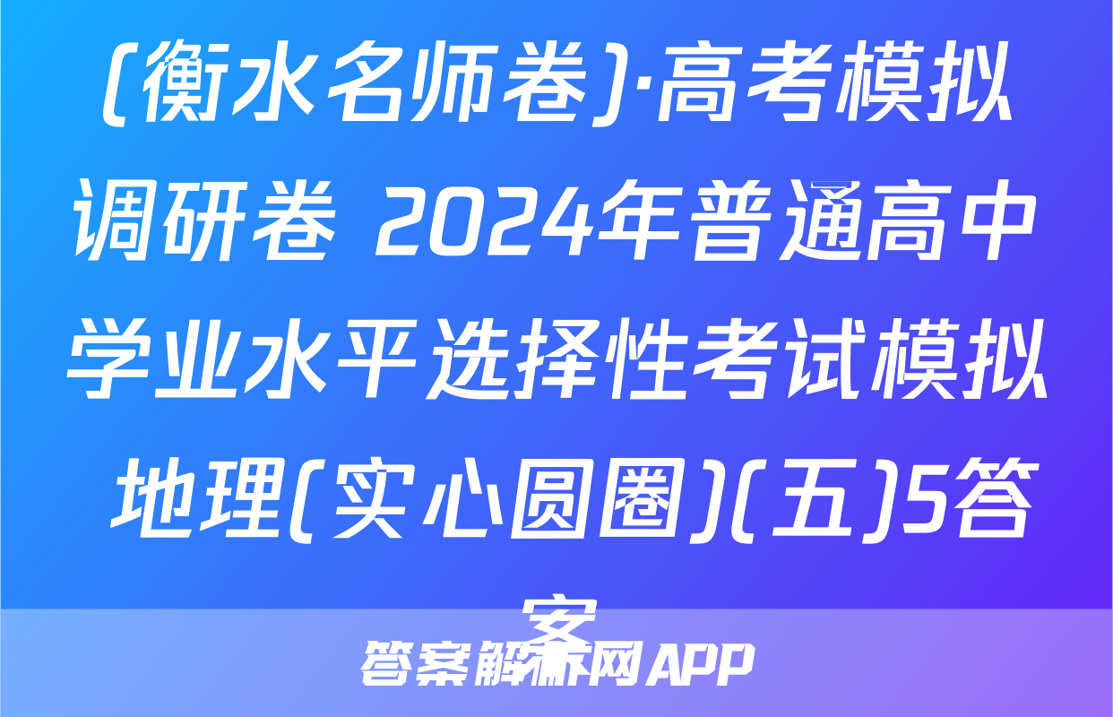 (衡水名师卷)·高考模拟调研卷 2024年普通高中学业水平选择性考试模拟 地理(实心圆圈)(五)5答案