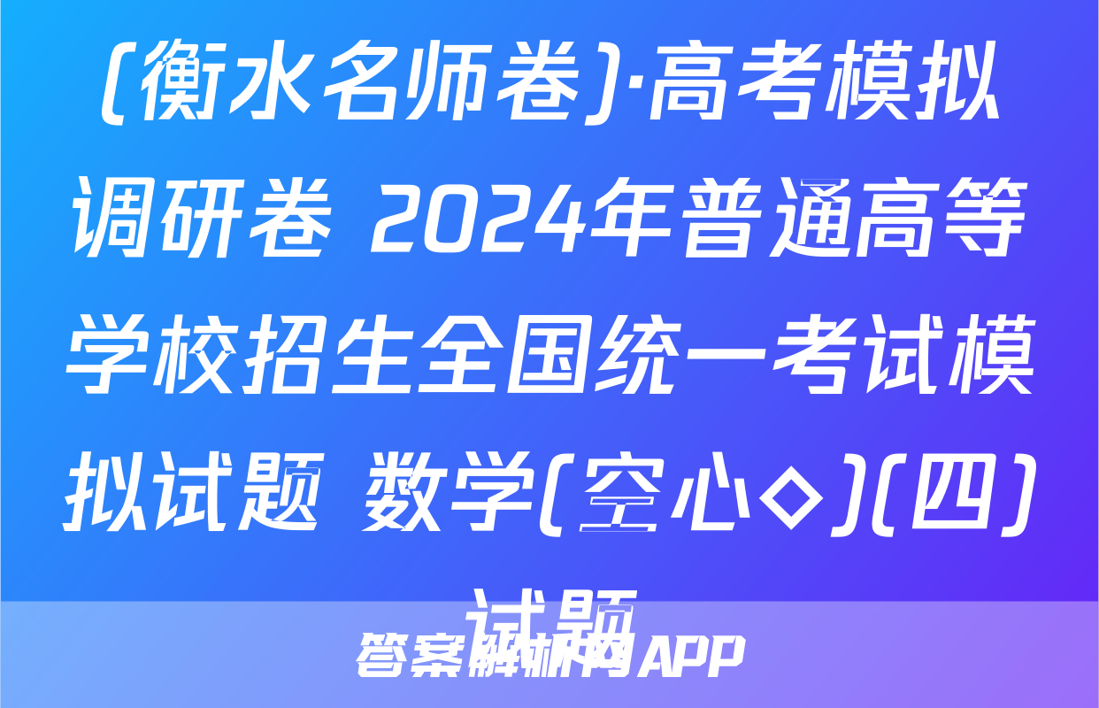 (衡水名师卷)·高考模拟调研卷 2024年普通高等学校招生全国统一考试模拟试题 数学(空心◇)(四)试题