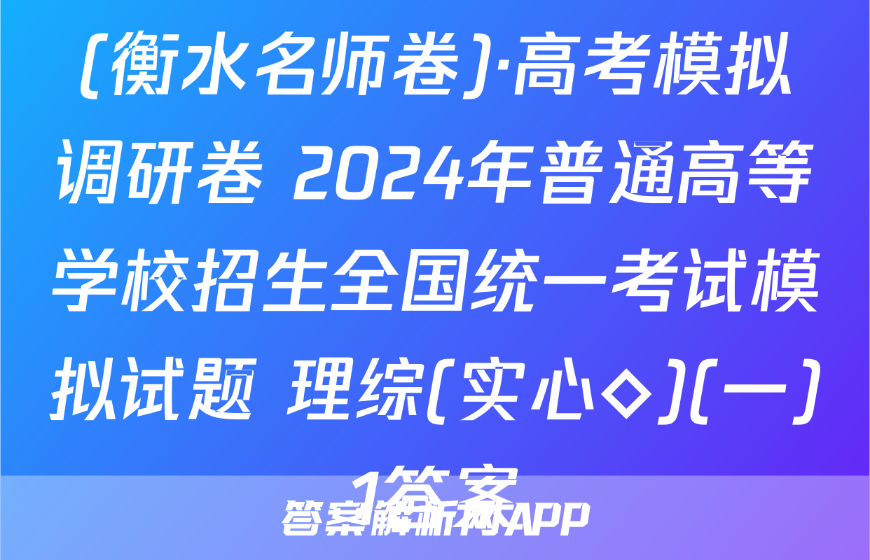 (衡水名师卷)·高考模拟调研卷 2024年普通高等学校招生全国统一考试模拟试题 理综(实心◇)(一)1答案