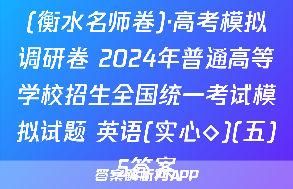 (衡水名师卷)·高考模拟调研卷 2024年普通高等学校招生全国统一考试模拟试题 英语(实心◇)(五)5答案