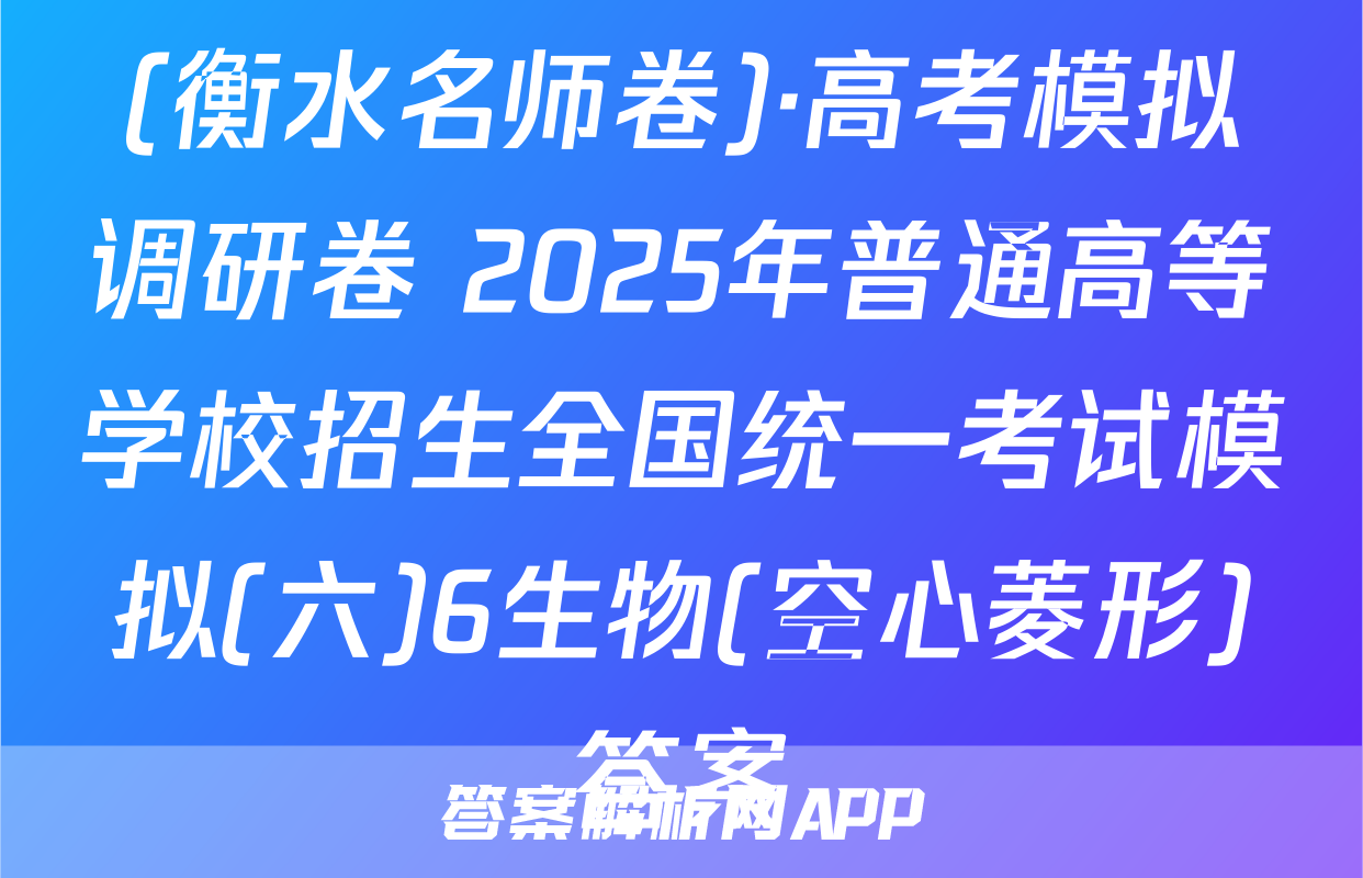 (衡水名师卷)·高考模拟调研卷 2025年普通高等学校招生全国统一考试模拟(六)6生物(空心菱形)答案