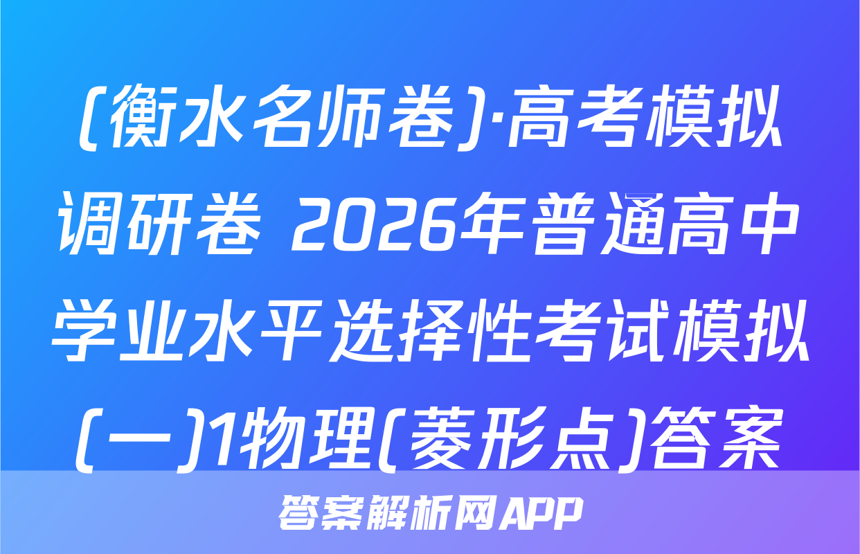 (衡水名师卷)·高考模拟调研卷 2026年普通高中学业水平选择性考试模拟(一)1物理(菱形点)答案