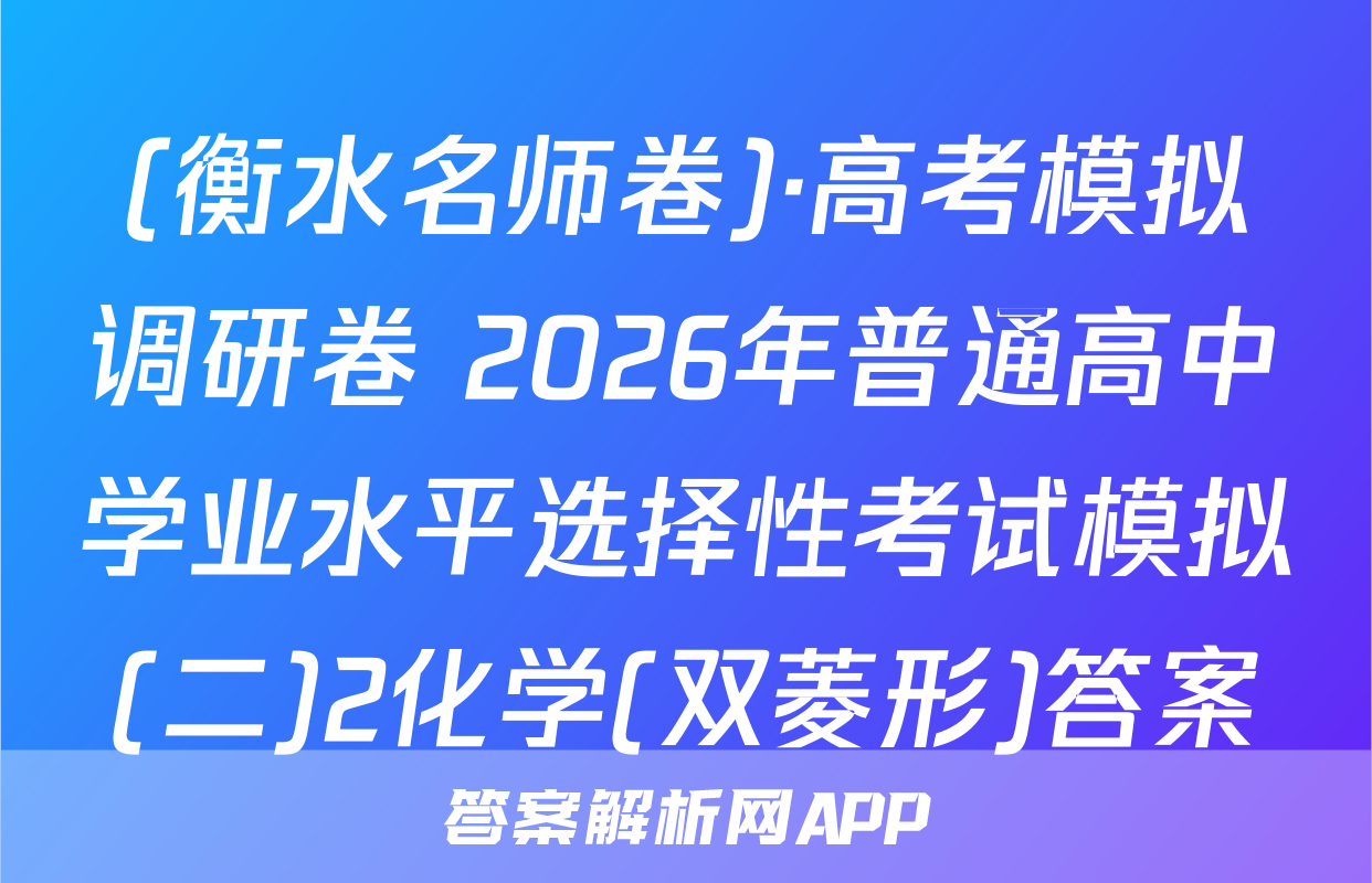(衡水名师卷)·高考模拟调研卷 2026年普通高中学业水平选择性考试模拟(二)2化学(双菱形)答案