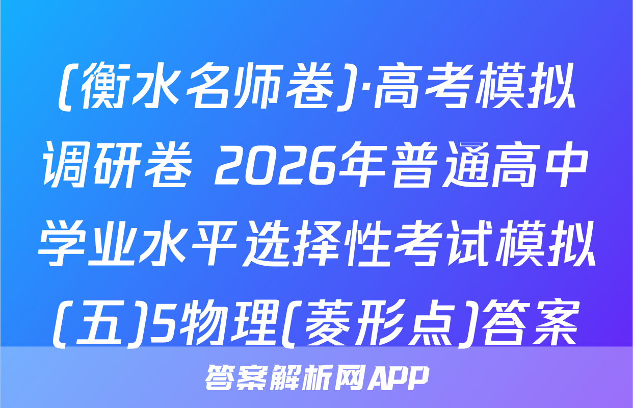 (衡水名师卷)·高考模拟调研卷 2026年普通高中学业水平选择性考试模拟(五)5物理(菱形点)答案