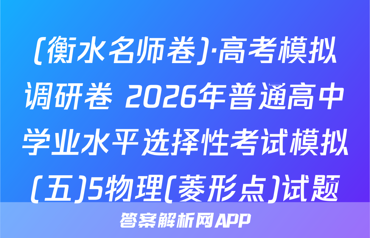 (衡水名师卷)·高考模拟调研卷 2026年普通高中学业水平选择性考试模拟(五)5物理(菱形点)试题