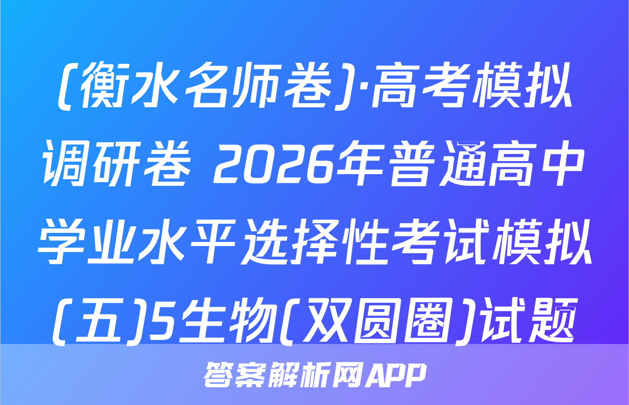 (衡水名师卷)·高考模拟调研卷 2026年普通高中学业水平选择性考试模拟(五)5生物(双圆圈)试题