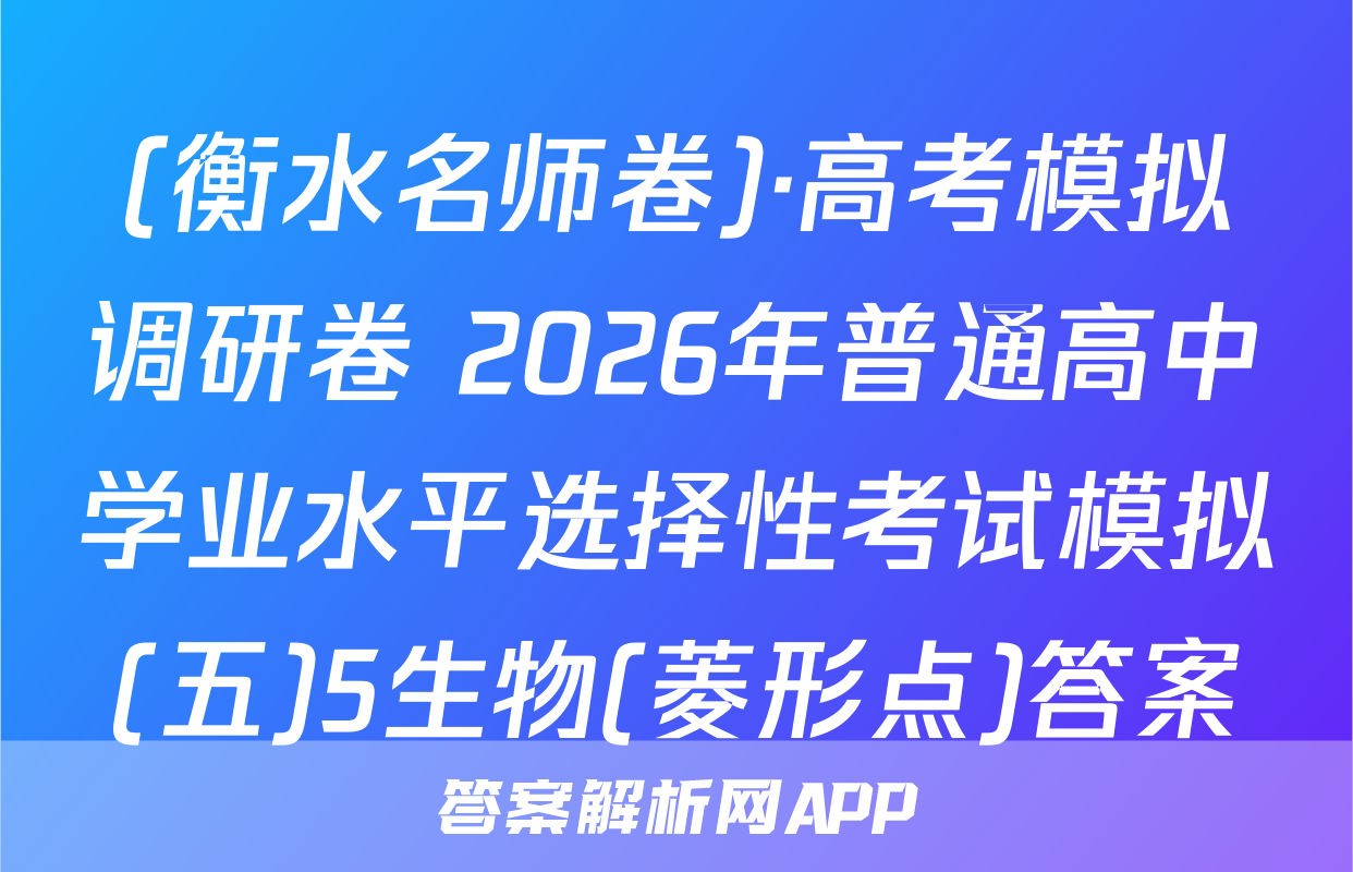 (衡水名师卷)·高考模拟调研卷 2026年普通高中学业水平选择性考试模拟(五)5生物(菱形点)答案