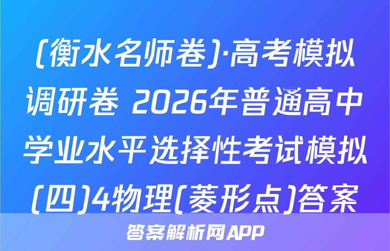 (衡水名师卷)·高考模拟调研卷 2026年普通高中学业水平选择性考试模拟(四)4物理(菱形点)答案
