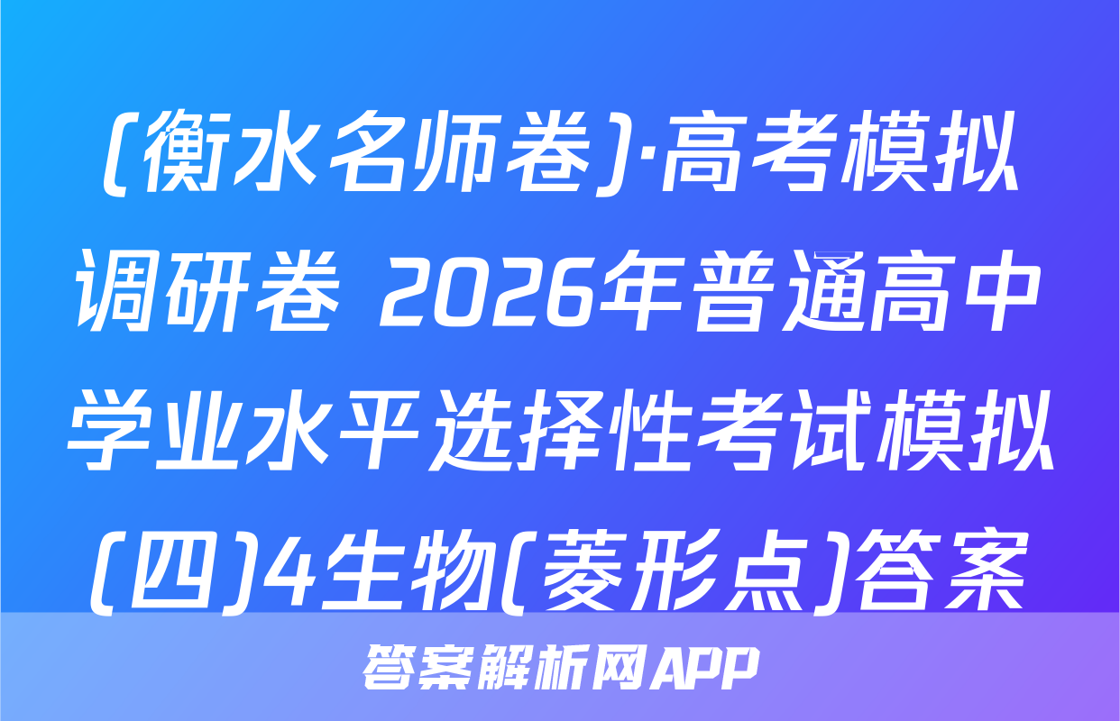 (衡水名师卷)·高考模拟调研卷 2026年普通高中学业水平选择性考试模拟(四)4生物(菱形点)答案
