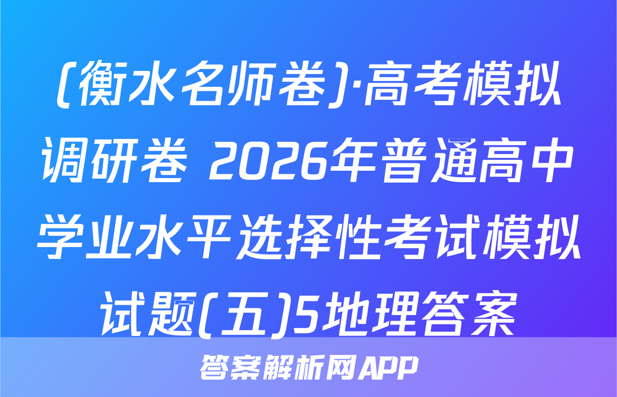 (衡水名师卷)·高考模拟调研卷 2026年普通高中学业水平选择性考试模拟试题(五)5地理答案