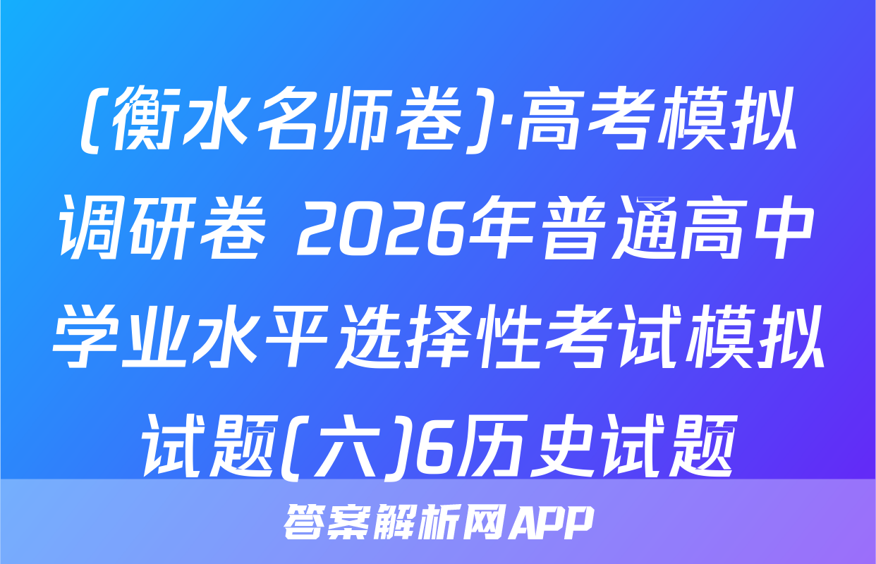 (衡水名师卷)·高考模拟调研卷 2026年普通高中学业水平选择性考试模拟试题(六)6历史试题