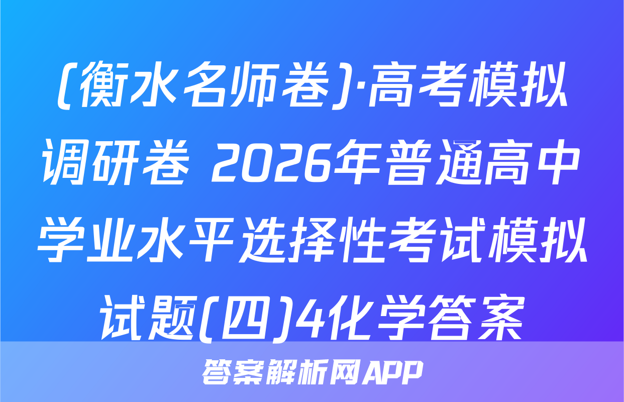 (衡水名师卷)·高考模拟调研卷 2026年普通高中学业水平选择性考试模拟试题(四)4化学答案