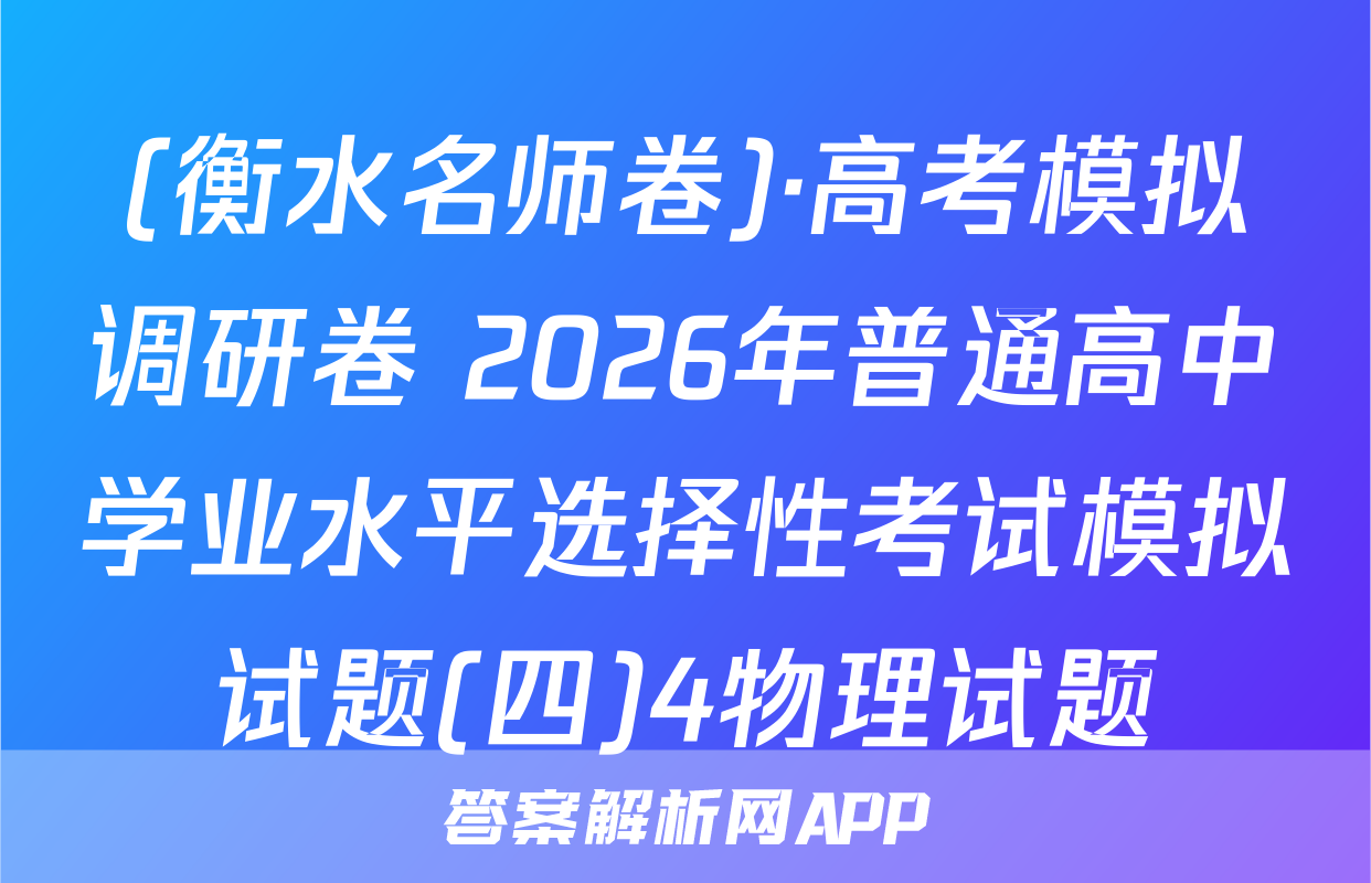 (衡水名师卷)·高考模拟调研卷 2026年普通高中学业水平选择性考试模拟试题(四)4物理试题