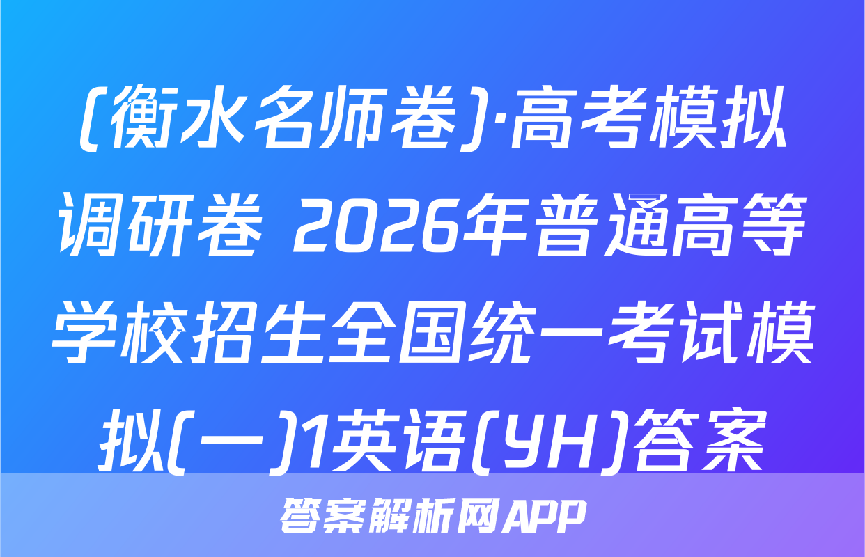 (衡水名师卷)·高考模拟调研卷 2026年普通高等学校招生全国统一考试模拟(一)1英语(YH)答案