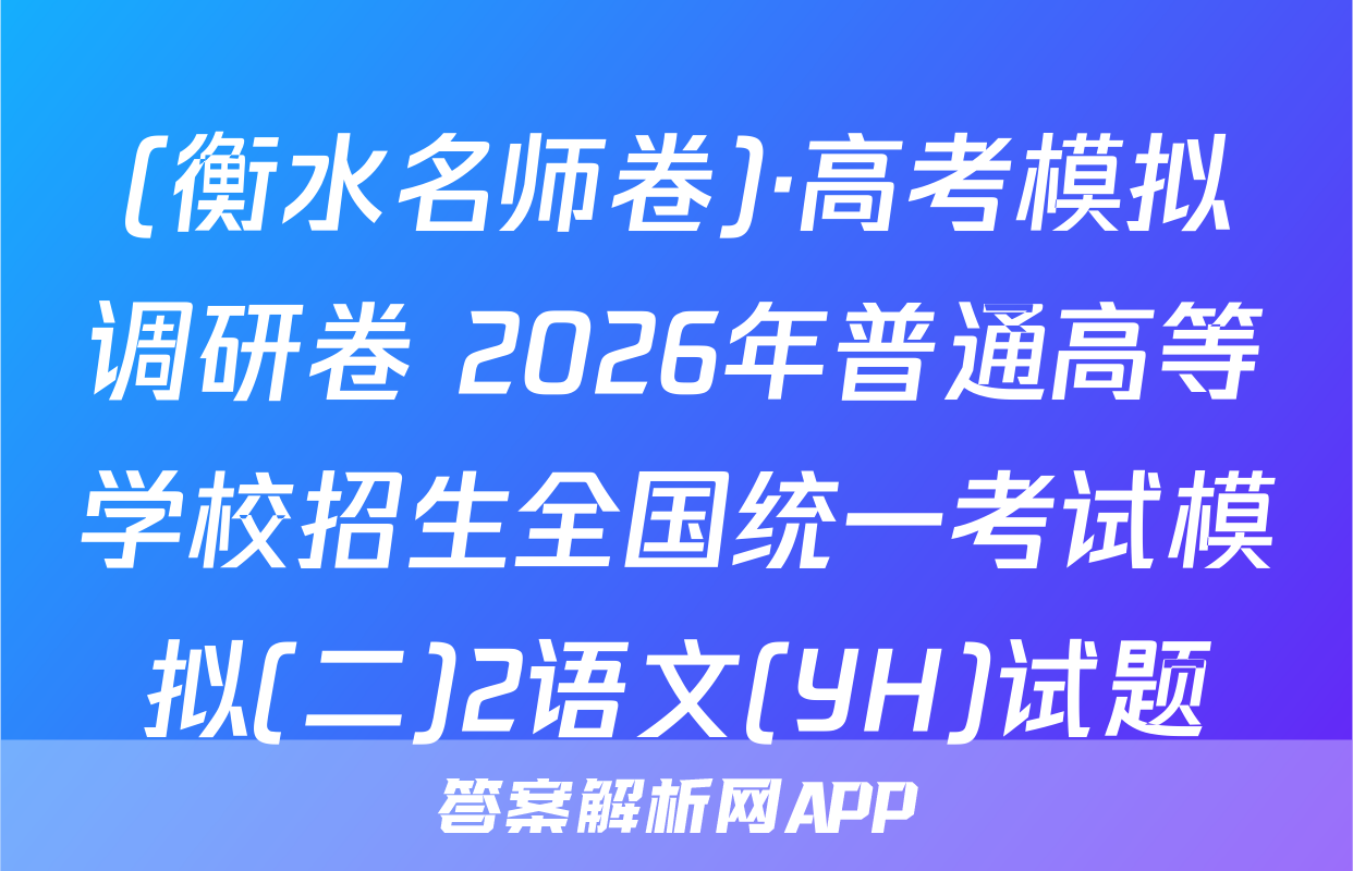 (衡水名师卷)·高考模拟调研卷 2026年普通高等学校招生全国统一考试模拟(二)2语文(YH)试题