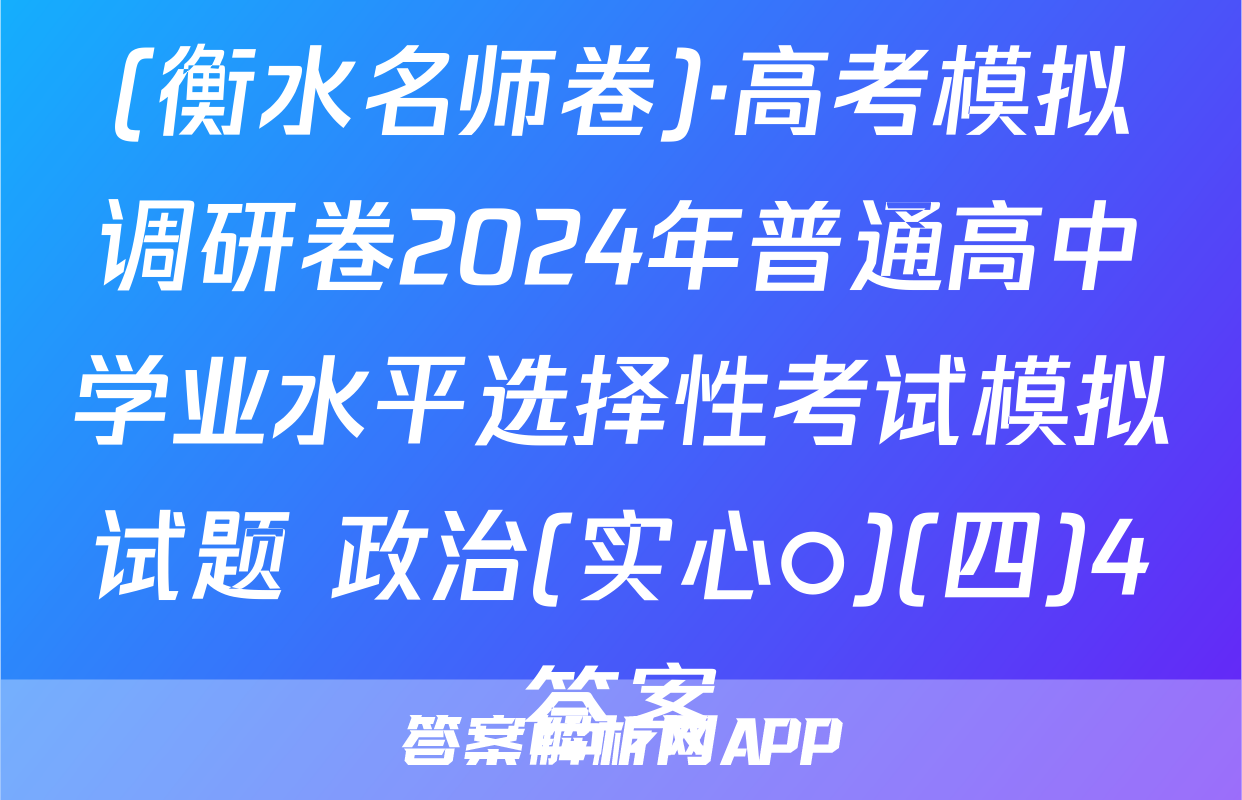 (衡水名师卷)·高考模拟调研卷2024年普通高中学业水平选择性考试模拟试题 政治(实心○)(四)4答案