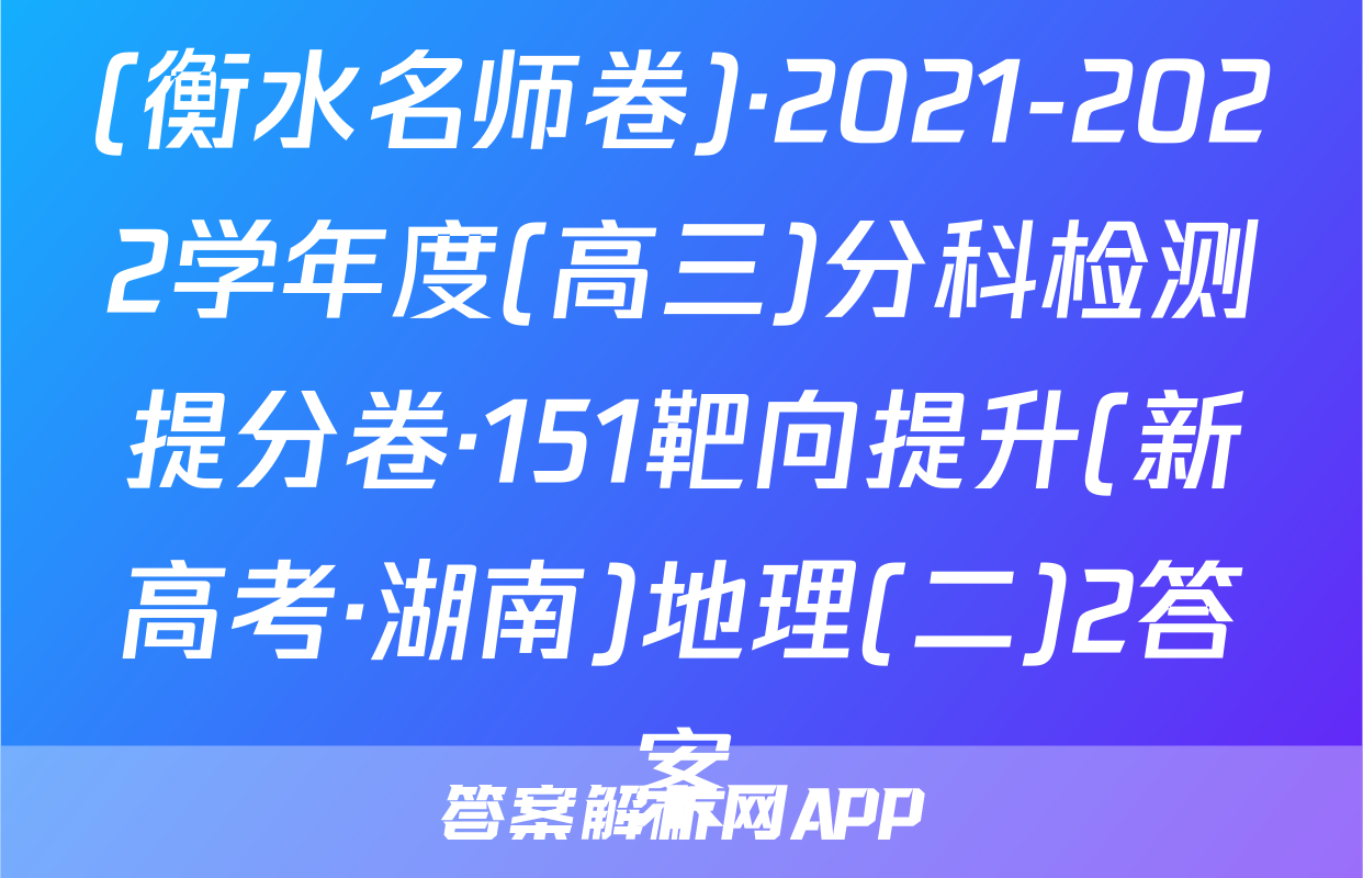 (衡水名师卷)·2021-2022学年度(高三)分科检测提分卷·151靶向提升(新高考·湖南)地理(二)2答案