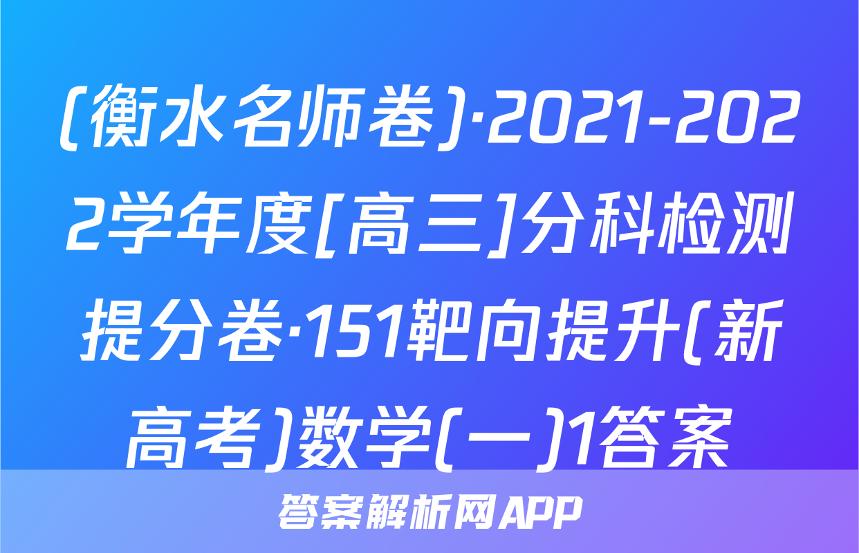 (衡水名师卷)·2021-2022学年度[高三]分科检测提分卷·151靶向提升(新高考)数学(一)1答案