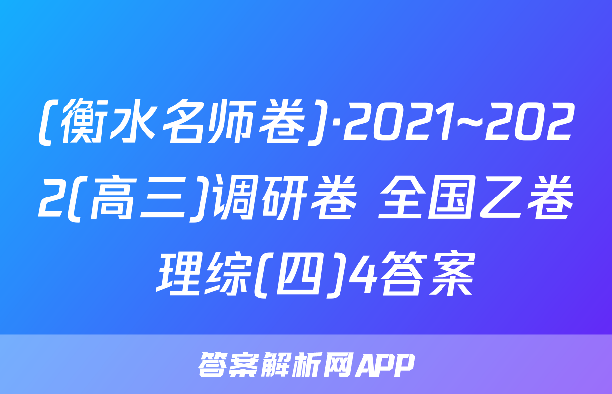 (衡水名师卷)·2021~2022(高三)调研卷 全国乙卷 理综(四)4答案