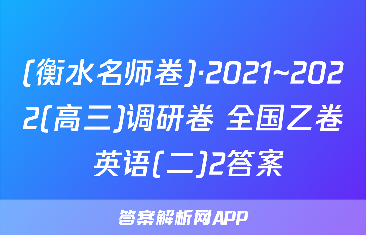 (衡水名师卷)·2021~2022(高三)调研卷 全国乙卷 英语(二)2答案