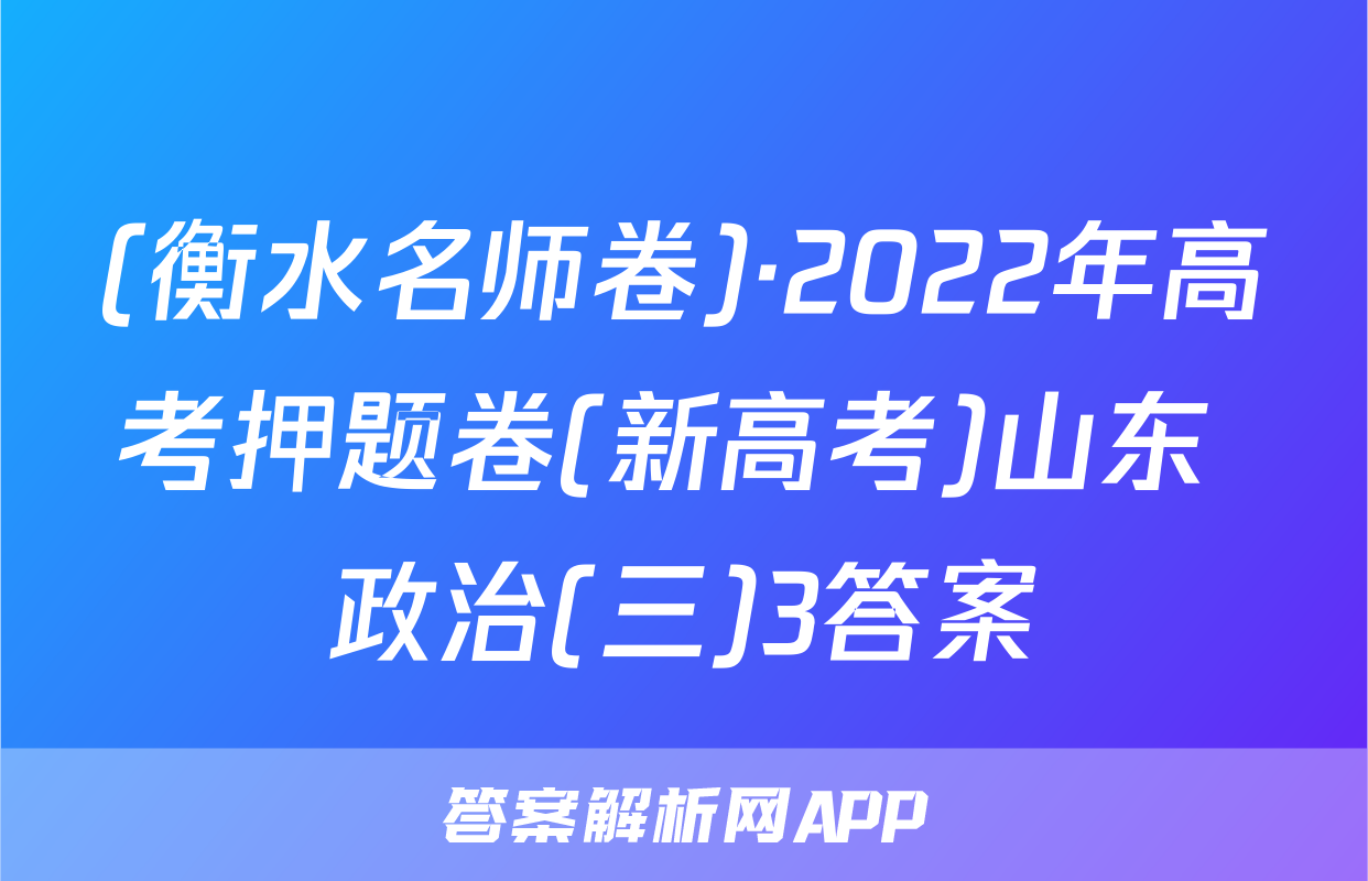 (衡水名师卷)·2022年高考押题卷(新高考)山东 政治(三)3答案