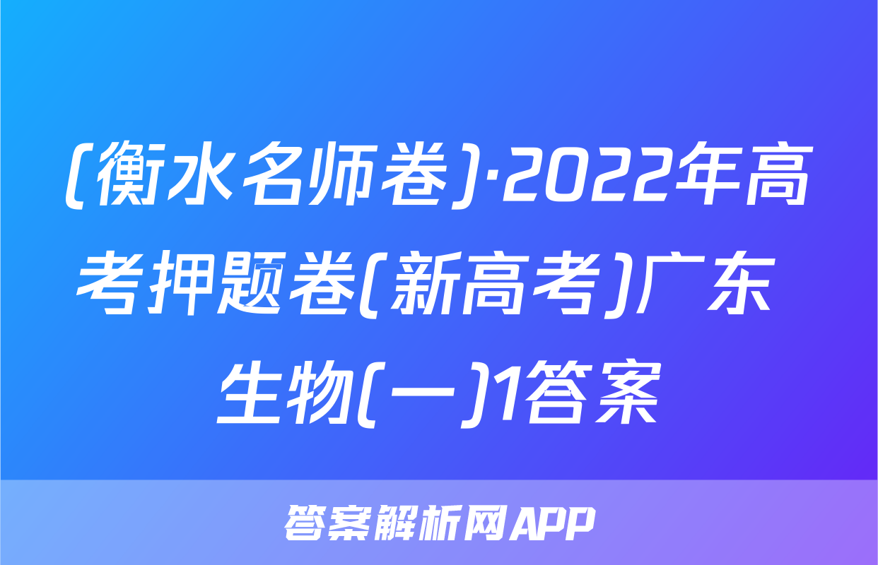 (衡水名师卷)·2022年高考押题卷(新高考)广东 生物(一)1答案