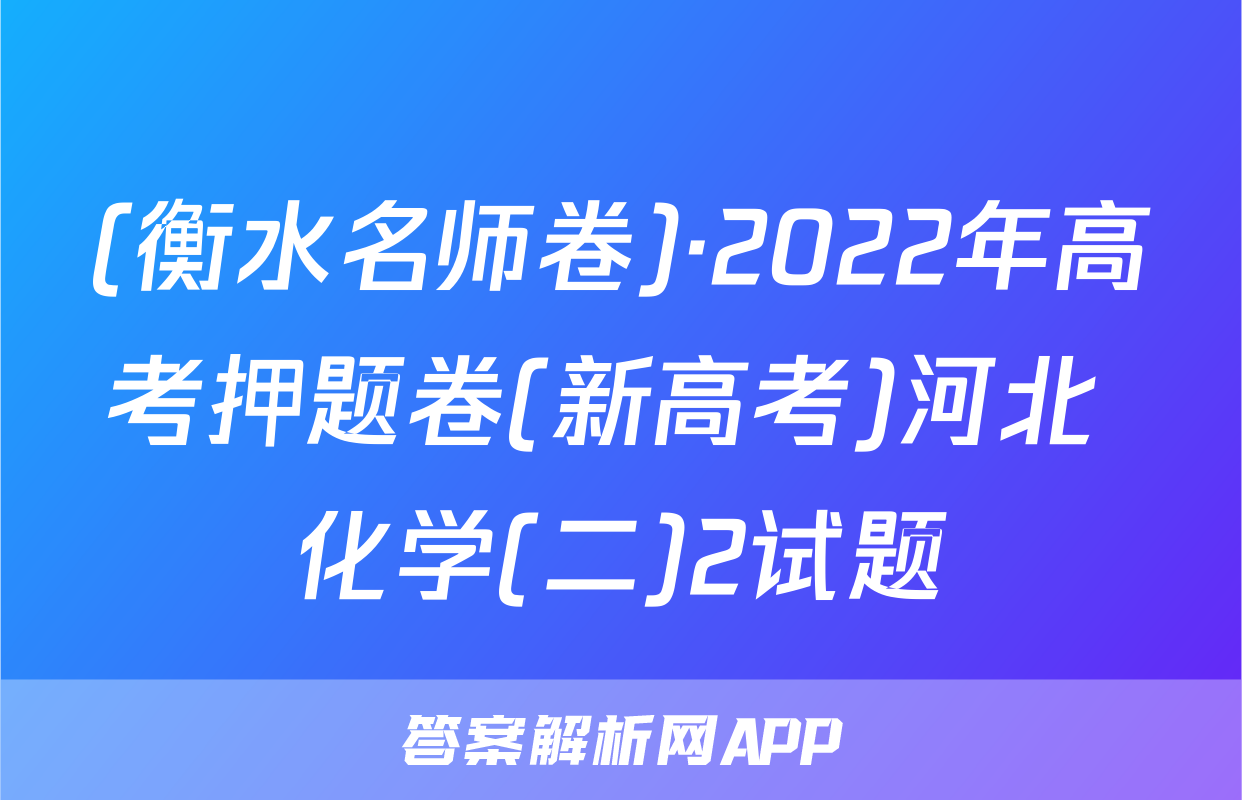 (衡水名师卷)·2022年高考押题卷(新高考)河北 化学(二)2试题