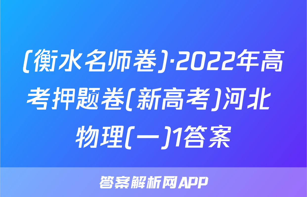 (衡水名师卷)·2022年高考押题卷(新高考)河北 物理(一)1答案