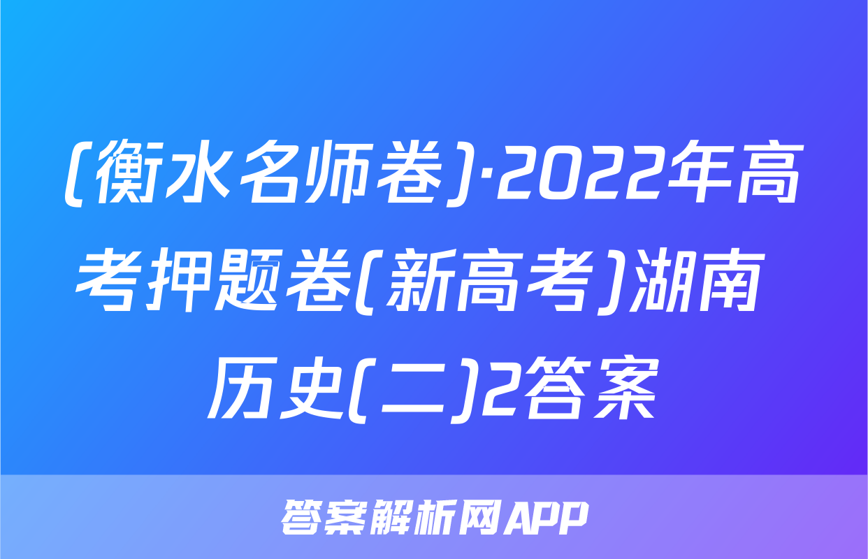 (衡水名师卷)·2022年高考押题卷(新高考)湖南 历史(二)2答案