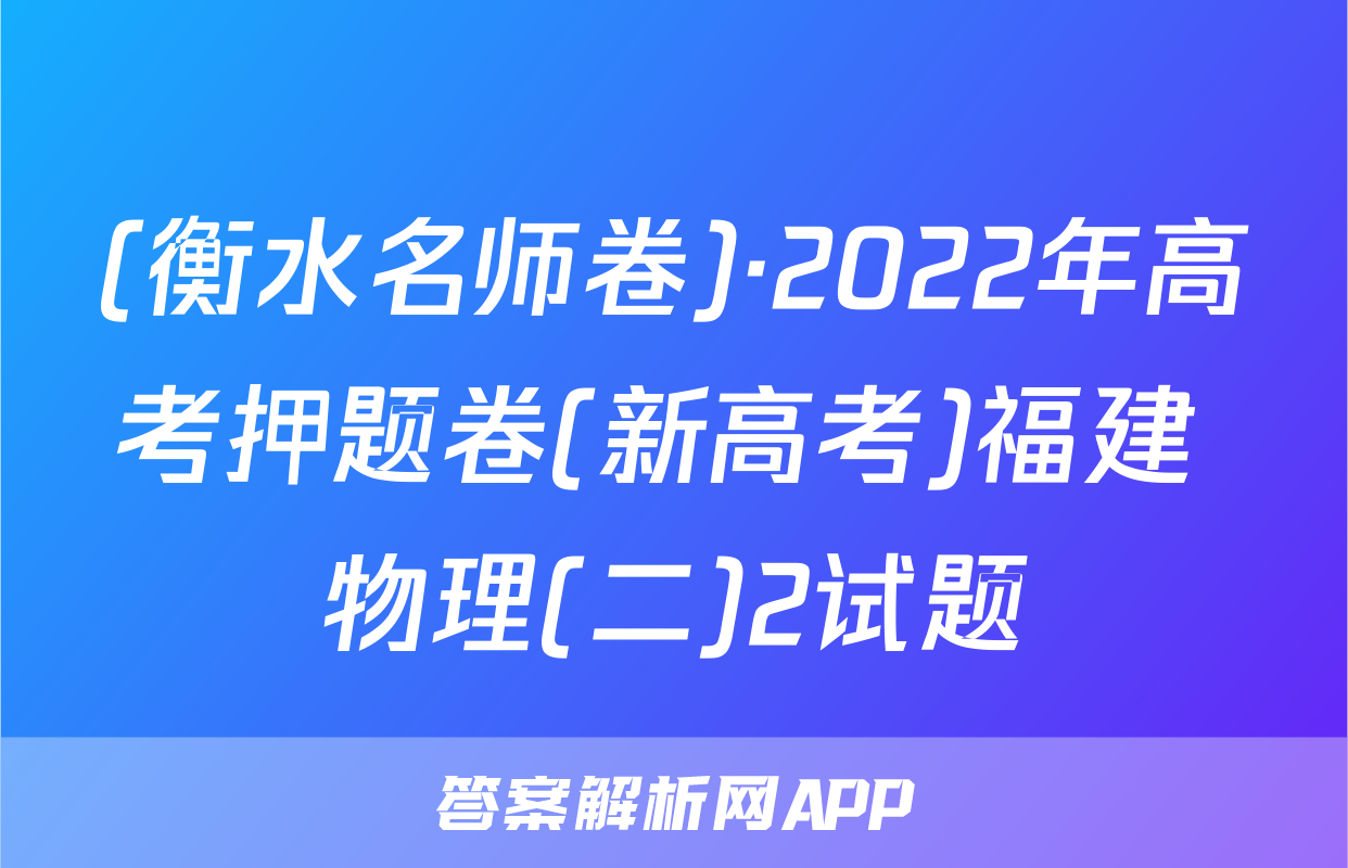 (衡水名师卷)·2022年高考押题卷(新高考)福建 物理(二)2试题