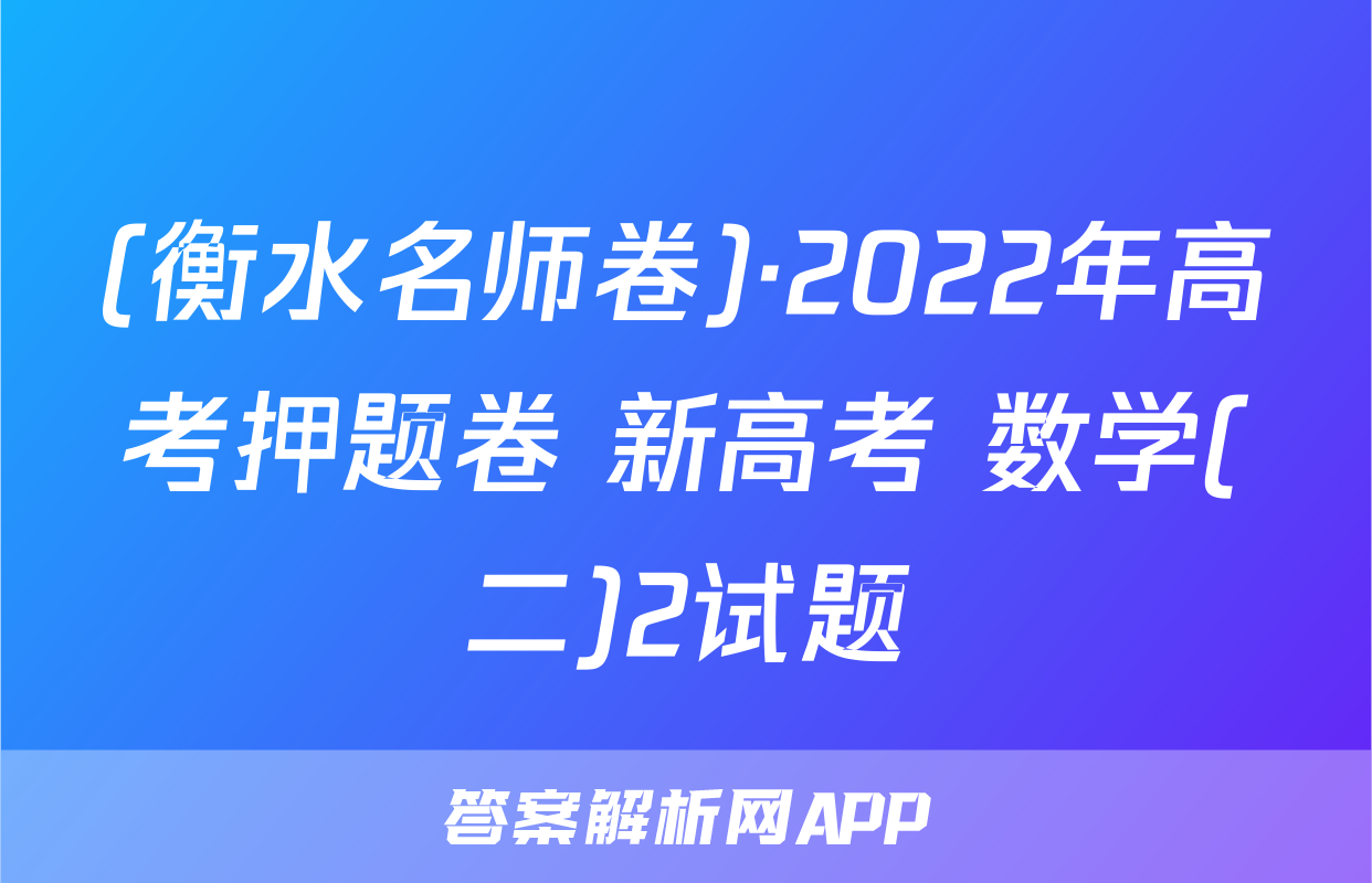 (衡水名师卷)·2022年高考押题卷 新高考 数学(二)2试题
