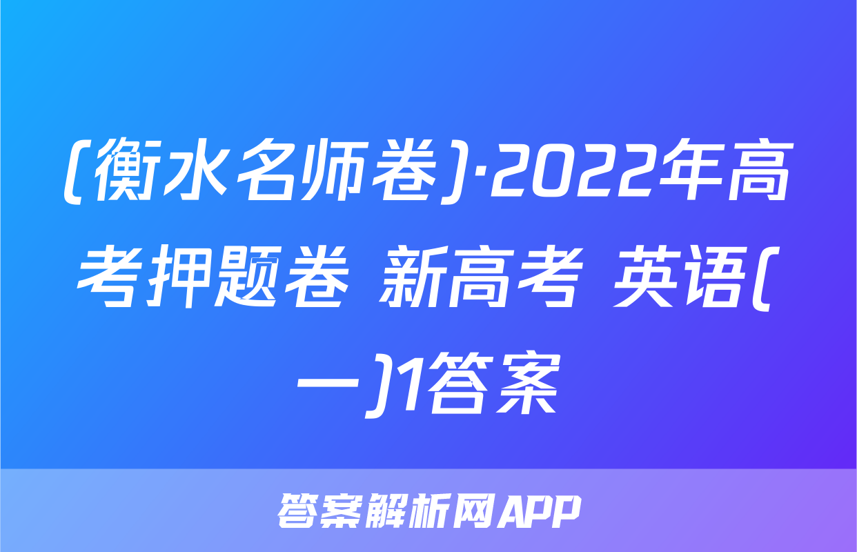 (衡水名师卷)·2022年高考押题卷 新高考 英语(一)1答案