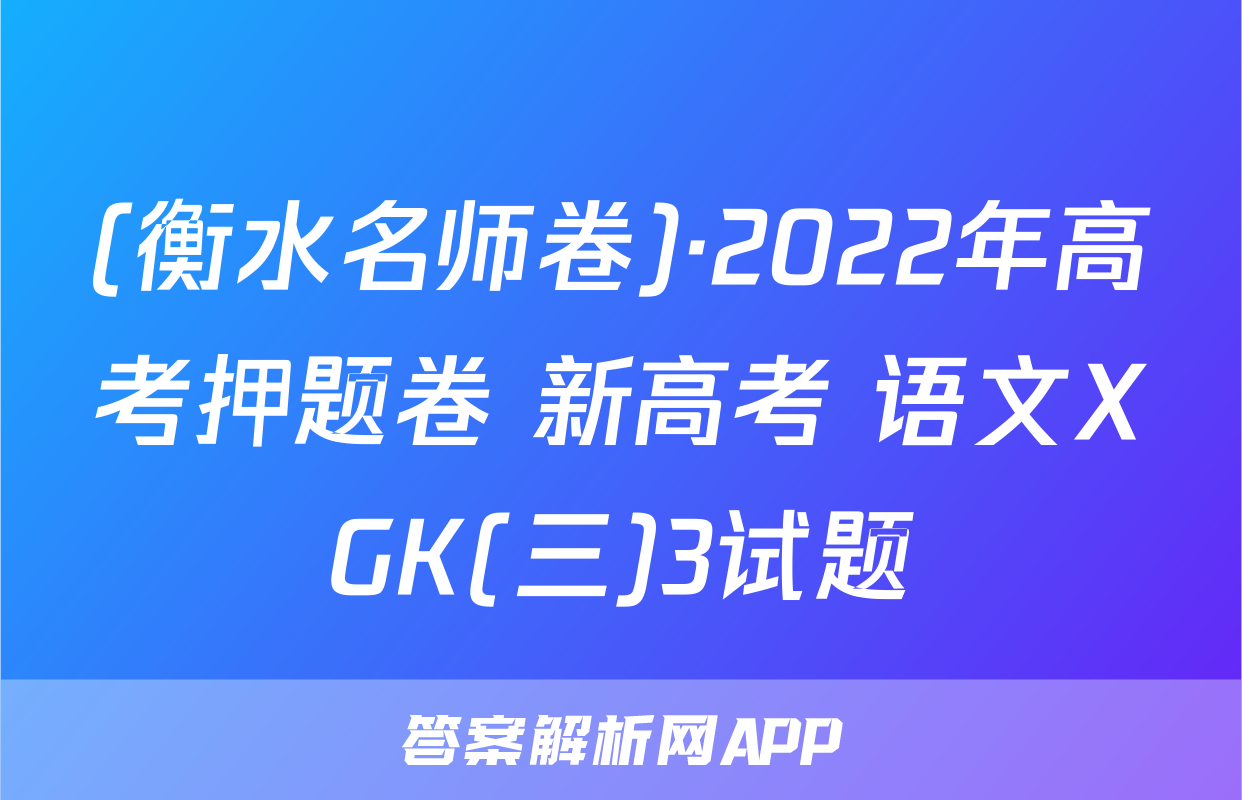 (衡水名师卷)·2022年高考押题卷 新高考 语文XGK(三)3试题