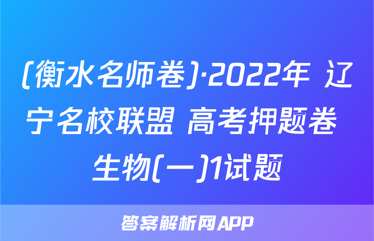 (衡水名师卷)·2022年 辽宁名校联盟 高考押题卷 生物(一)1试题