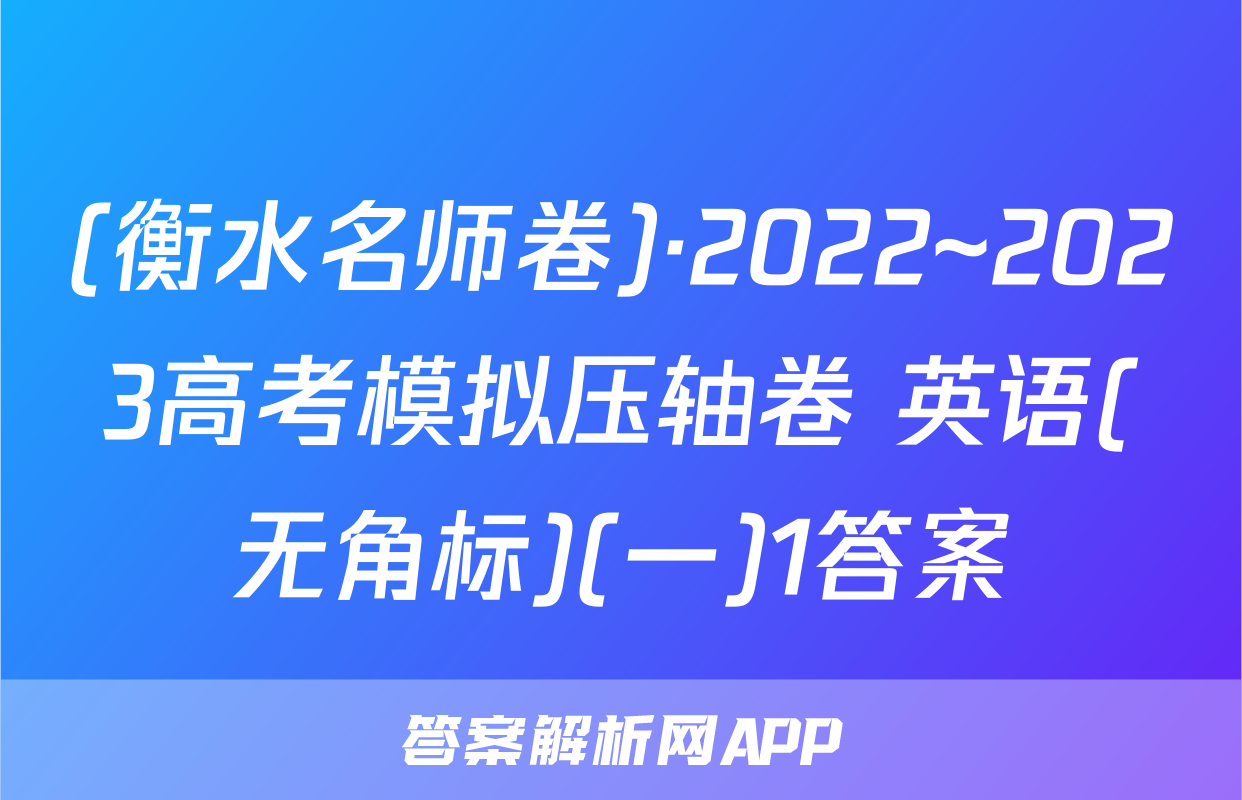 (衡水名师卷)·2022~2023高考模拟压轴卷 英语(无角标)(一)1答案