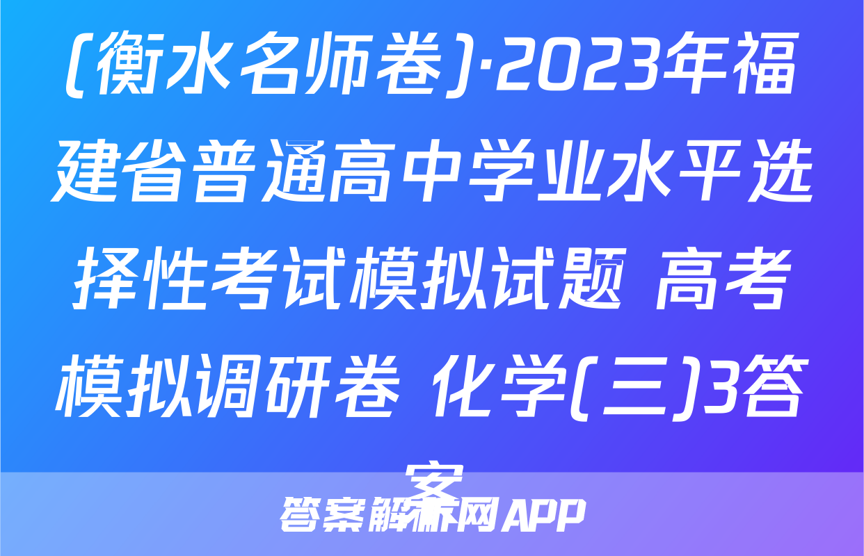 (衡水名师卷)·2023年福建省普通高中学业水平选择性考试模拟试题 高考模拟调研卷 化学(三)3答案