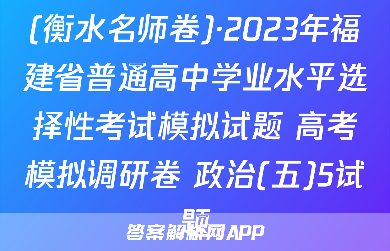 (衡水名师卷)·2023年福建省普通高中学业水平选择性考试模拟试题 高考模拟调研卷 政治(五)5试题