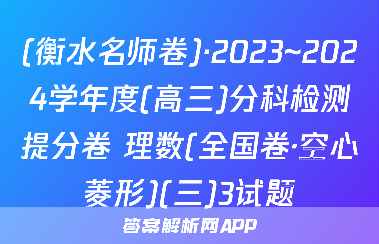(衡水名师卷)·2023~2024学年度(高三)分科检测提分卷 理数(全国卷·空心菱形)(三)3试题