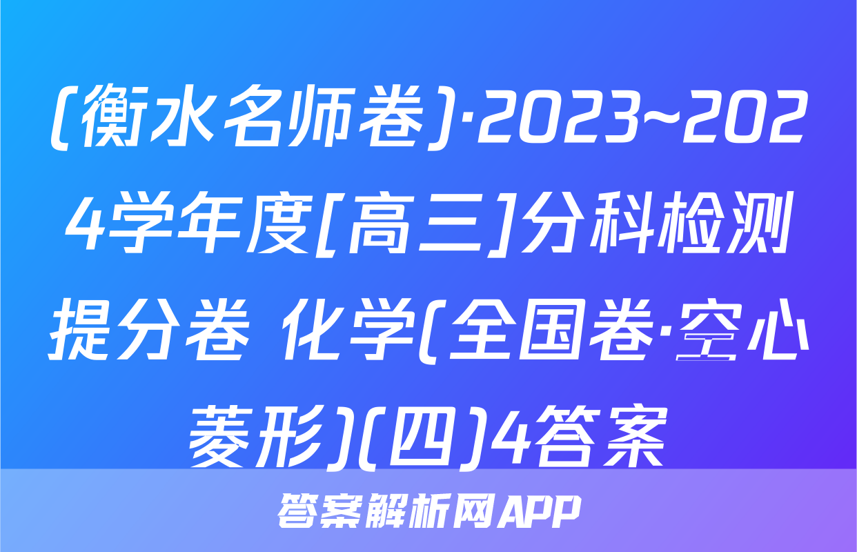 (衡水名师卷)·2023~2024学年度[高三]分科检测提分卷 化学(全国卷·空心菱形)(四)4答案