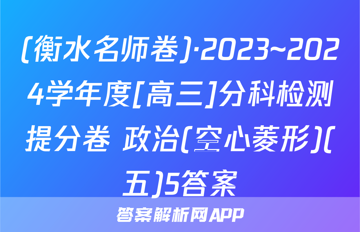 (衡水名师卷)·2023~2024学年度[高三]分科检测提分卷 政治(空心菱形)(五)5答案