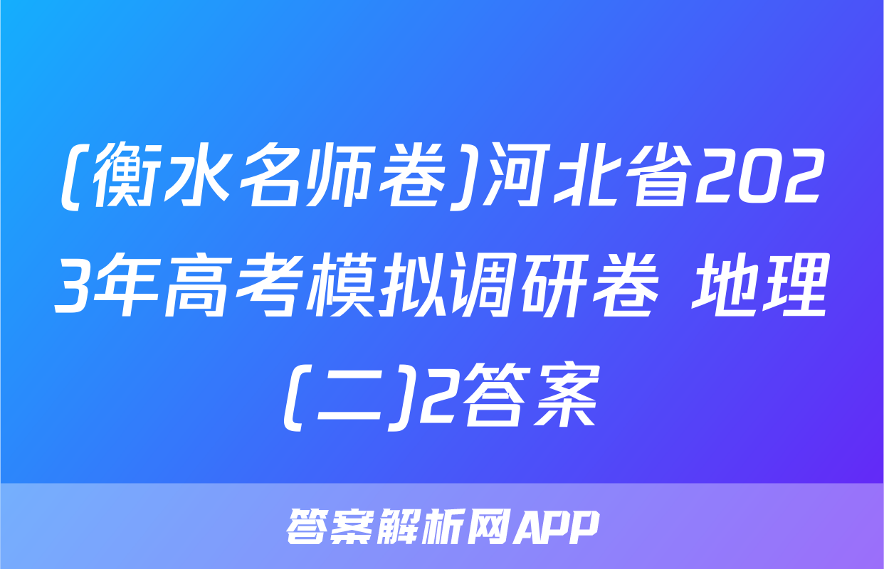 (衡水名师卷)河北省2023年高考模拟调研卷 地理(二)2答案